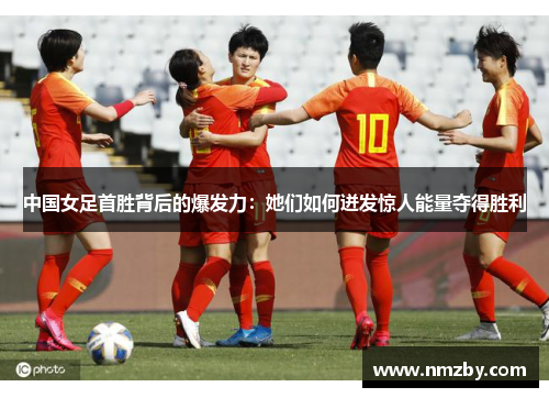 中国女足首胜背后的爆发力：她们如何迸发惊人能量夺得胜利