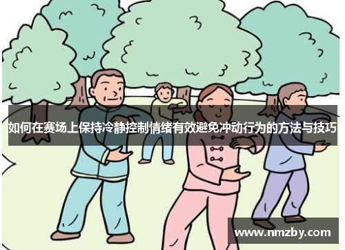 如何在赛场上保持冷静控制情绪有效避免冲动行为的方法与技巧