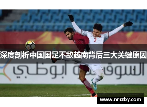 深度剖析中国国足不敌越南背后三大关键原因