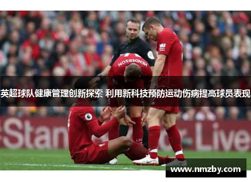 英超球队健康管理创新探索 利用新科技预防运动伤病提高球员表现