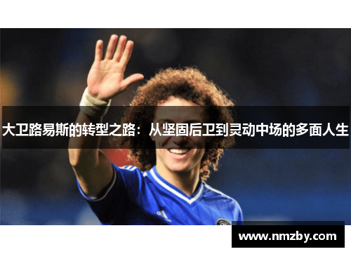 大卫路易斯的转型之路：从坚固后卫到灵动中场的多面人生