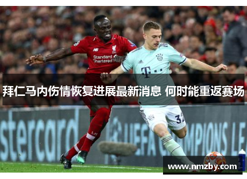 拜仁马内伤情恢复进展最新消息 何时能重返赛场