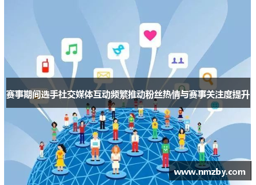 赛事期间选手社交媒体互动频繁推动粉丝热情与赛事关注度提升