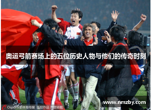 奥运弓箭赛场上的五位历史人物与他们的传奇时刻