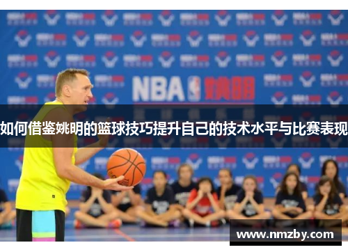 如何借鉴姚明的篮球技巧提升自己的技术水平与比赛表现
